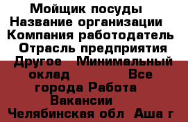 Мойщик посуды › Название организации ­ Компания-работодатель › Отрасль предприятия ­ Другое › Минимальный оклад ­ 20 000 - Все города Работа » Вакансии   . Челябинская обл.,Аша г.